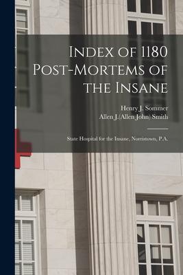 Index of 1180 Post-mortems of the Insane: State Hospital for the Insane Norristown P.A.