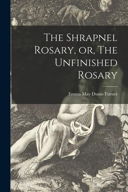The Shrapnel Rosary or The Unfinished Rosary [microform]