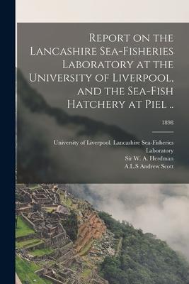Report on the Lancashire Sea-fisheries Laboratory at the University of Liverpool and the Sea-fish Hatchery at Piel ..; 1898