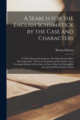 A Search for the English Schismatick by the Case and Characters: I. Of the Diocesan Canoneers; II. Of the Present Meer Nonconformists; Not as an Accus