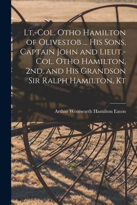 Lt.-Col. Otho Hamilton of Olivestob ... His Sons Captain John and Lieut.-Col. Otho Hamilton 2nd and His Grandson Sir Ralph Hamilton Kt