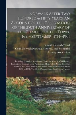 Norwalk After Two Hundred & Fifty Years an Account of the Celebration of the 250th Anniversary of the Charter of the Town 1651--September 11th--1901