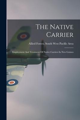 The Native Carrier: Employment And Treatment Of Native Carriers In New Guinea