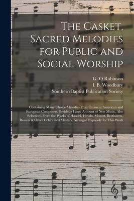 The Casket Sacred Melodies for Public and Social Worship: Containing Many Choice Melodies From Eminent American and European Composers Besides a Lar