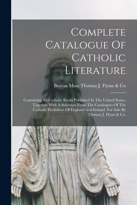Complete Catalogue Of Catholic Literature: Containing All Catholic Books Published In The United States Together With A Selection From The Catalogues