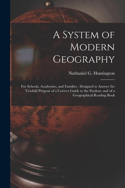 A System of Modern Geography: for Schools Academies and Families: ed to Answer the Twofold Purpose of a Correct Guide to the Student and of