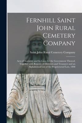 Fernhill Saint John Rural Cemetery Company [microform]: Acts of Assembly and By-laws for the Government Thereof Together With Reports of Directors an
