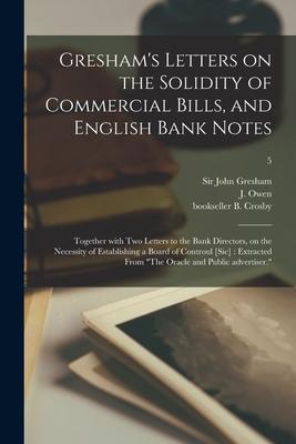Gresham‘s Letters on the Solidity of Commercial Bills and English Bank Notes: Together With Two Letters to the Bank Directors on the Necessity of Es