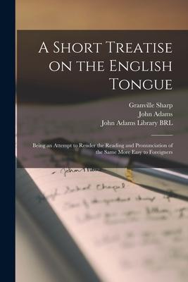 A Short Treatise on the English Tongue: Being an Attempt to Render the Reading and Pronunciation of the Same More Easy to Foreigners