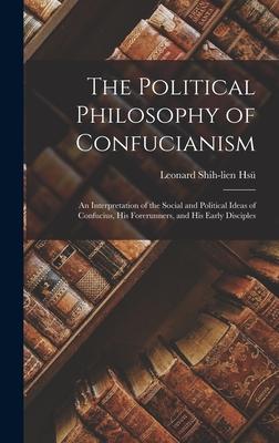 The Political Philosophy of Confucianism: an Interpretation of the Social and Political Ideas of Confucius His Forerunners and His Early Disciples