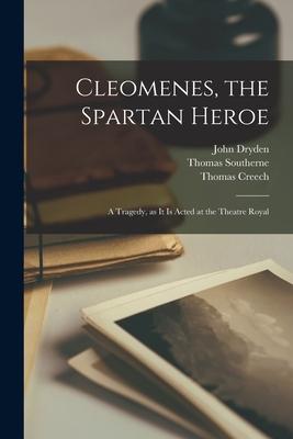 Cleomenes the Spartan Heroe: a Tragedy as It is Acted at the Theatre Royal