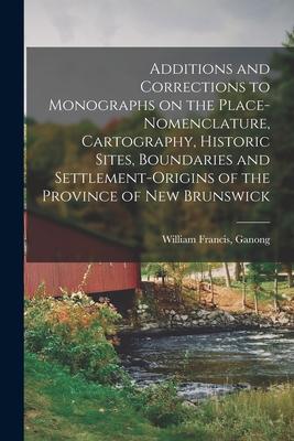 Additions and Corrections to Monographs on the Place-nomenclature Cartography Historic Sites Boundaries and Settlement-origins of the Province of N