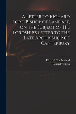 A Letter to Richard Lord Bishop of Landaff on the Subject of His Lordship‘s Letter to the Late Archbishop of Canterbury