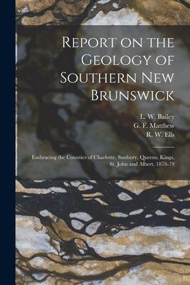 Report on the Geology of Southern New Brunswick [microform]: Embracing the Counties of Charlotte Sunbury Queens Kings St. John and Albert 1878-79