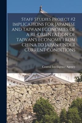 Staff Studies Project #2 IMPLICATIONS FOR JAPANESE AND TAIWAN ECONOMIES OF A RE-ORIENTATION OF TAIWAN‘S ECONOMY FROM CHINA TO JAPAN UNDER CURRENT COND