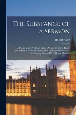 The Substance of a Sermon [microform]: Delivered in the Wesleyan Chapel Charlotte-town Prince Edward Island on the Occasion of the Lamented Death o