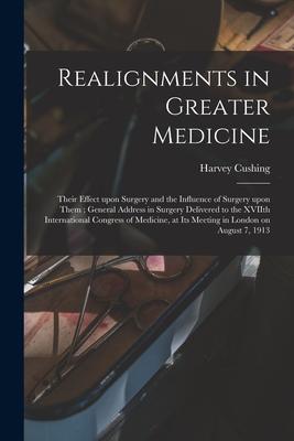 Realignments in Greater Medicine: Their Effect Upon Surgery and the Influence of Surgery Upon Them; General Address in Surgery Delivered to the XVIIth