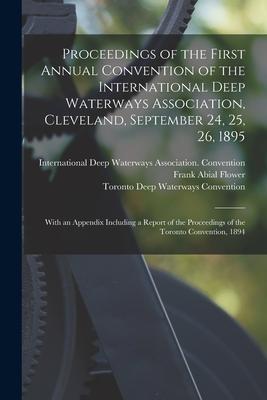 Proceedings of the First Annual Convention of the International Deep Waterways Association Cleveland September 24 25 26 1895 [microform]: With an