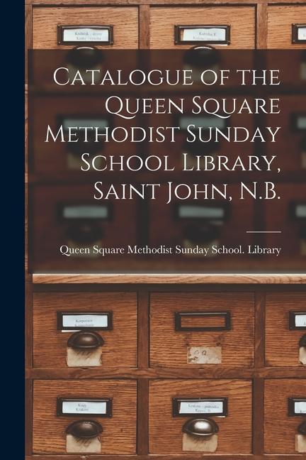Catalogue of the Queen Square Methodist Sunday School Library Saint John N.B. [microform]