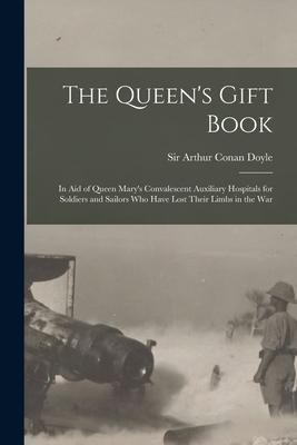 The Queen‘s Gift Book: in Aid of Queen Mary‘s Convalescent Auxiliary Hospitals for Soldiers and Sailors Who Have Lost Their Limbs in the War