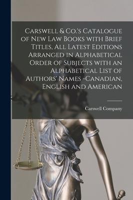 Carswell & Co.‘s Catalogue of New Law Books With Brief Titles All Latest Editions Arranged in Alphabetical Order of Subjects With an Alphabetical Lis