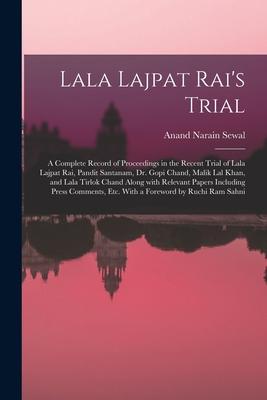 Lala Lajpat Rai‘s Trial; a Complete Record of Proceedings in the Recent Trial of Lala Lajpat Rai Pandit Santanam Dr. Gopi Chand Malik Lal Khan and