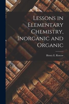 Lessons in Elementary Chemistry Inorganic and Organic
