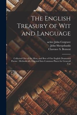 The English Treasury of Wit and Language: Collected out of the Most and Best of Our English Dramatick Poems: Methodically Digested Into Common Places