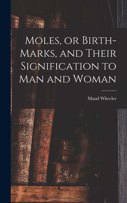 Moles or Birth-marks and Their Signification to Man and Woman