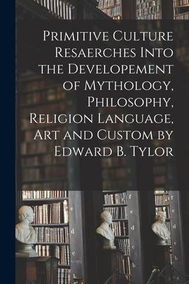Primitive Culture Resaerches Into the Developement of Mythology Philosophy Religion Language Art and Custom by Edward B. Tylor