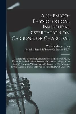 A Chemico-physiological Inaugural Dissertation on Carbone or Charcoal: Submitted to the Public Examination of the Faculty of Physic Under the Author