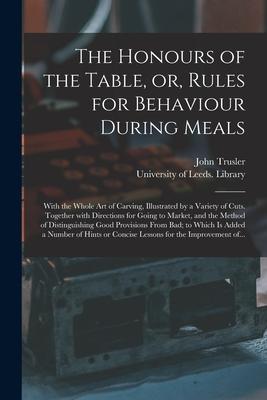 The Honours of the Table or Rules for Behaviour During Meals: With the Whole Art of Carving Illustrated by a Variety of Cuts. Together With Directi
