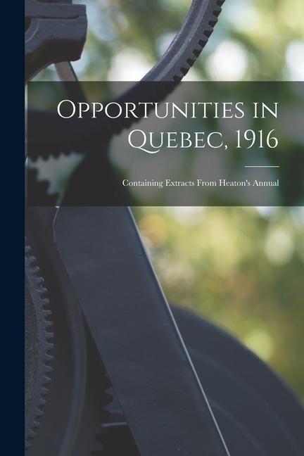 Opportunities in Quebec 1916 [microform]: Containing Extracts From Heaton‘s Annual