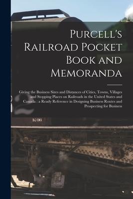 Purcell‘s Railroad Pocket Book and Memoranda [microform]: Giving the Business Sizes and Distances of Cities Towns Villages and Stopping Places on Ra