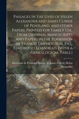 Passages in the Lives of Helen Alexander and James Currie of Pentland and Other Papers. Printed for Family Use From Original Manuscripts and Papers