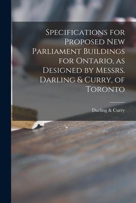 Specifications for Proposed New Parliament Buildings for Ontario as ed by Messrs. Darling & Curry of Toronto [microform]