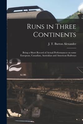 Runs in Three Continents [microform]: Being a Short Record of Actual Performances on Some European Canadian Australian and American Railways
