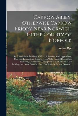 Carrow Abbey [microform] Otherwise Carrow Priory Near Norwich in the County of Norfolk; Its Foundations Buildings Officers & Inmates With Appendic