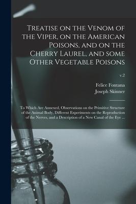 Treatise on the Venom of the Viper on the American Poisons and on the Cherry Laurel and Some Other Vegetable Poisons: to Which Are Annexed Observa
