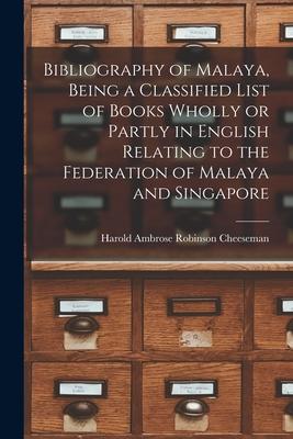 Bibliography of Malaya Being a Classified List of Books Wholly or Partly in English Relating to the Federation of Malaya and Singapore