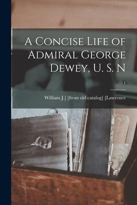 A Concise Life of Admiral George Dewey U. S. N; 1