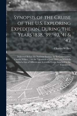 Synopsis of the Cruise of the U.S. Exploring Expedition During the Years 1838 ‘39 ‘40 ‘41 & ‘42: Delivered Before the National Institute by Its Co