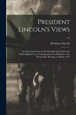 President Lincoln‘s Views: an Important Letter on the Principles Involved in the Vallandigham Case; Correspondence in Relation to the Democratic