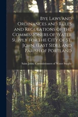 Bye Laws and Ordinances and Rules and Regulations of the Commissioners of Water Supply for the City of St. John (East Side) and Parish of Portland [