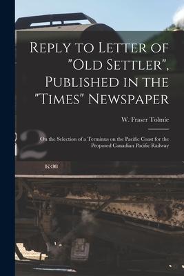Reply to Letter of Old Settler Published in the Times Newspaper [microform]: on the Selection of a Terminus on the Pacific Coast for the Proposed