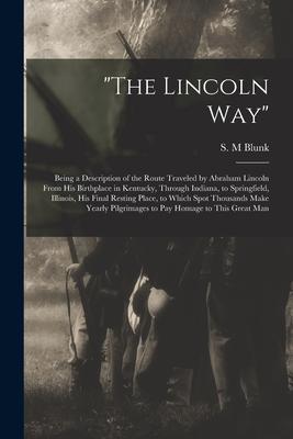 The Lincoln Way: Being a Description of the Route Traveled by Abraham Lincoln From His Birthplace in Kentucky Through Indiana to Spri