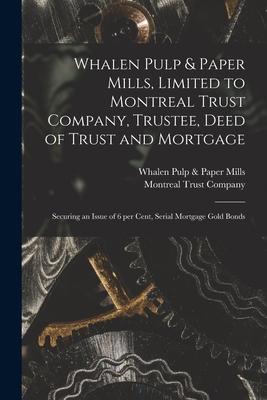 Whalen Pulp & Paper Mills Limited to Montreal Trust Company Trustee Deed of Trust and Mortgage [microform]: Securing an Issue of 6 per Cent Serial