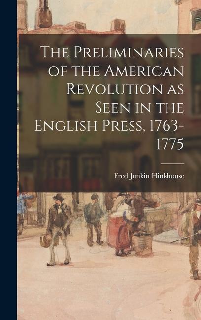 The Preliminaries of the American Revolution as Seen in the English Press 1763-1775