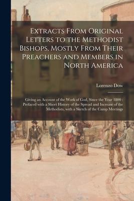 Extracts From Original Letters to the Methodist Bishops Mostly From Their Preachers and Members in North America: Giving an Account of the Work of Go