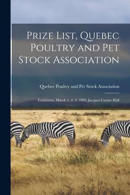 Prize List Quebec Poultry and Pet Stock Association [microform]: Exhibition March 1 2 3 1899 Jacques Cartier Hall